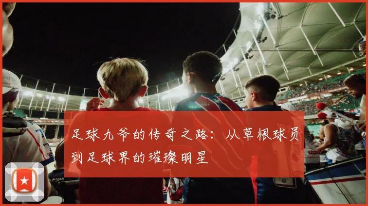足球九爷的传奇之路：从草根球员到足球界的璀璨明星
