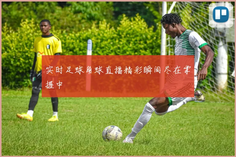 实时足球角球直播精彩瞬间尽在掌握中